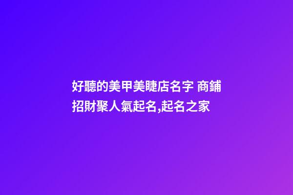 好聽的美甲美睫店名字 商鋪招財聚人氣起名,起名之家-第1張-店鋪起名-玄機派